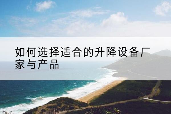 汉源电动升降平台厂家-如何选择适合的升降设备厂家与产品