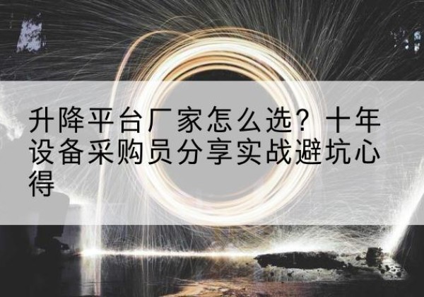 汉源升降平台厂家-怎么选？十年设备采购员分享实战避坑心得