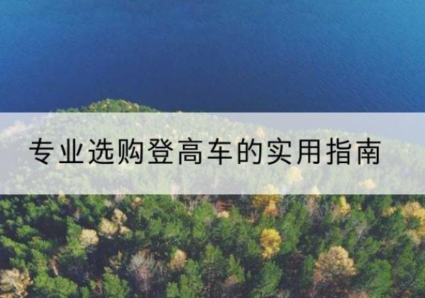 汉源电动登高车厂家推荐-专业选购登高车的实用指南